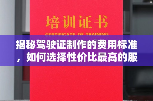 班玛揭秘驾驶证制作的费用标准，如何选择性价比最高的服务？